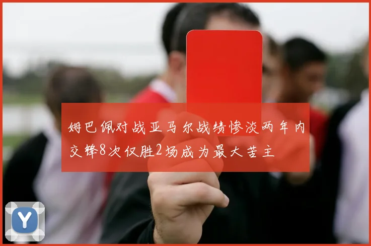 姆巴佩对战亚马尔战绩惨淡两年内交锋8次仅胜2场成为最大苦主