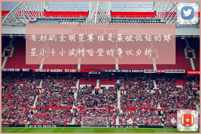 洛杉矶全明星赛谁是最被低估的球星小卡小波特哈登的争议分析