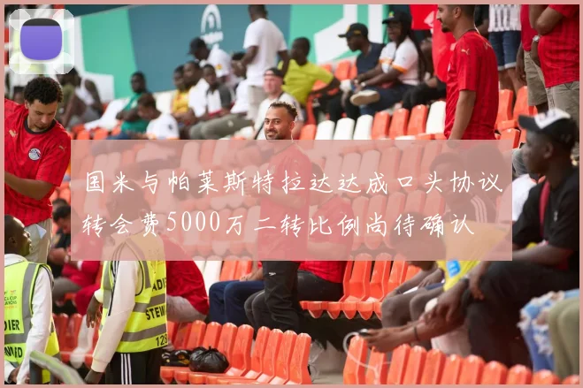 国米与帕莱斯特拉达达成口头协议转会费5000万二转比例尚待确认