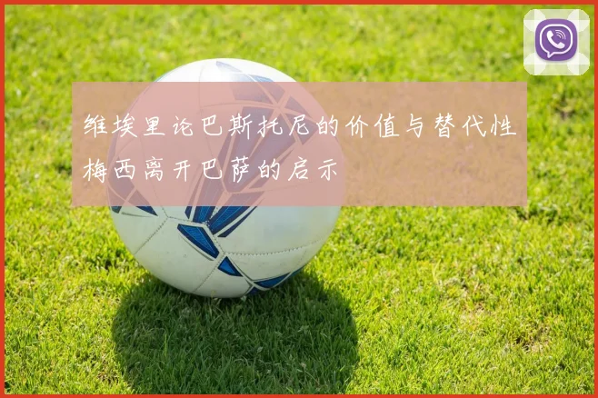 维埃里论巴斯托尼的价值与替代性梅西离开巴萨的启示