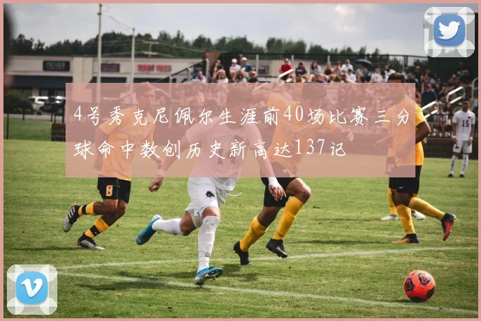 4号秀克尼佩尔生涯前40场比赛三分球命中数创历史新高达137记