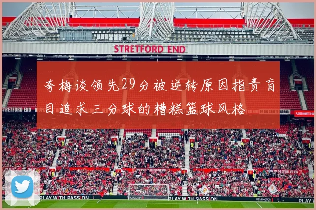 夸梅谈领先29分被逆转原因指责盲目追求三分球的糟糕篮球风格