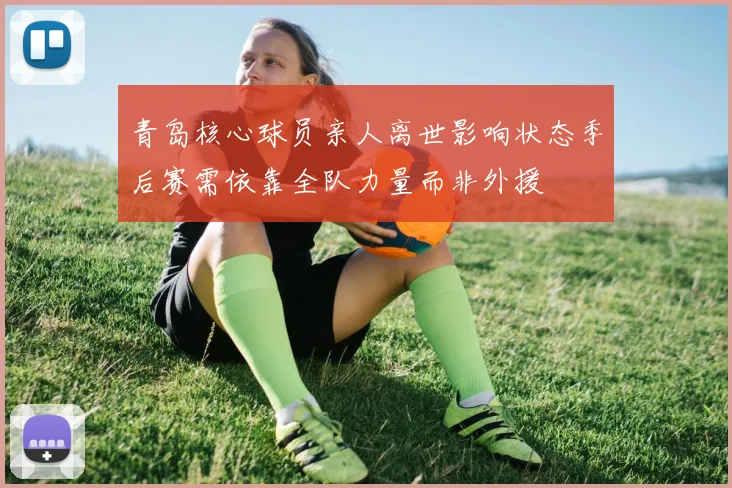 青岛核心球员亲人离世影响状态季后赛需依靠全队力量而非外援