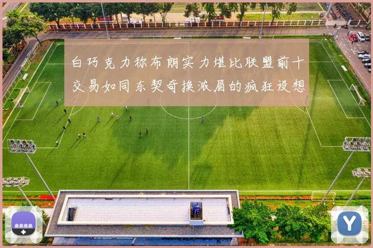 白巧克力称布朗实力堪比联盟前十交易如同东契奇换浓眉的疯狂设想