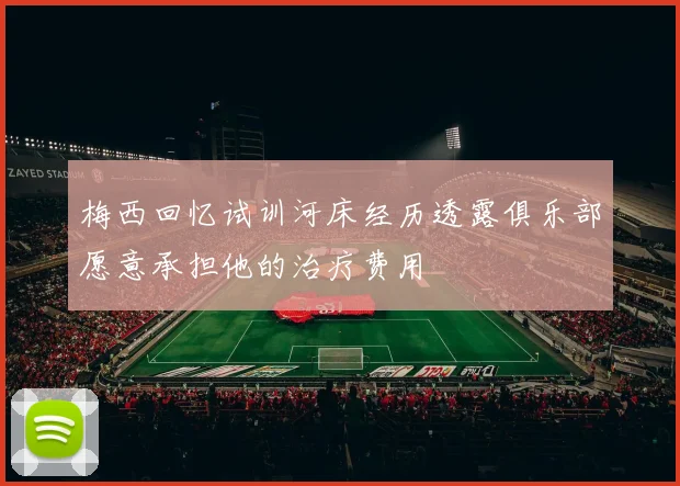 梅西回忆试训河床经历透露俱乐部愿意承担他的治疗费用