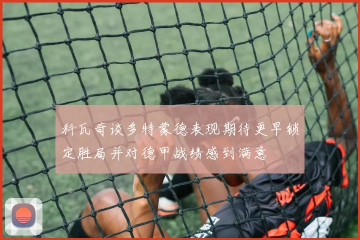 科瓦奇谈多特蒙德表现期待更早锁定胜局并对德甲战绩感到满意