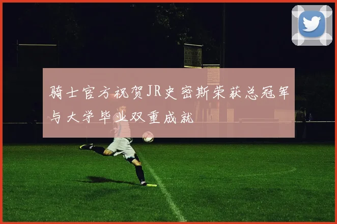 骑士官方祝贺JR史密斯荣获总冠军与大学毕业双重成就