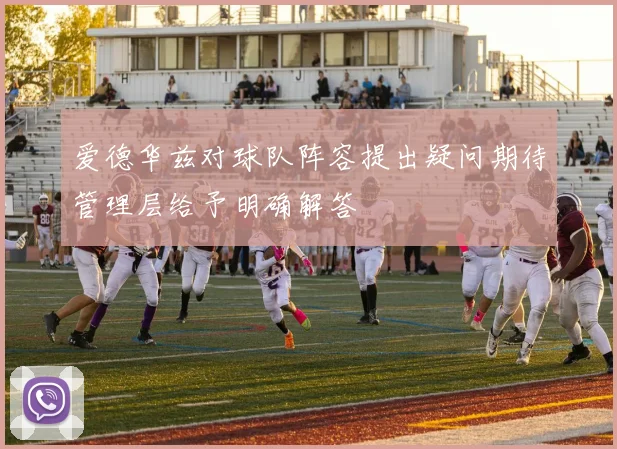 爱德华兹对球队阵容提出疑问期待管理层给予明确解答